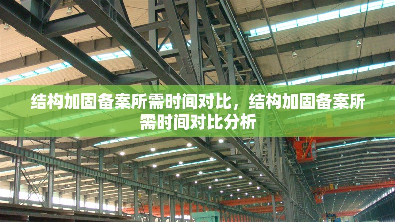 結(jié)構(gòu)加固備案所需時間對比，結(jié)構(gòu)加固備案所需時間對比分析，結(jié)構(gòu)加固備案所需時間對比分析