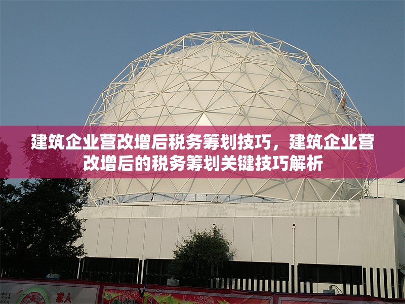 建筑企業(yè)營(yíng)改增后稅務(wù)籌劃技巧，建筑企業(yè)營(yíng)改增后的稅務(wù)籌劃關(guān)鍵技巧解析