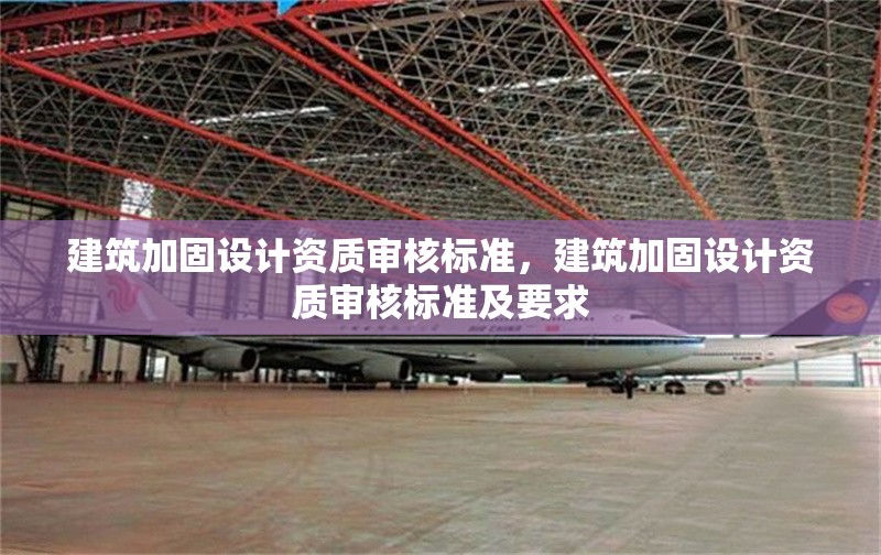 建筑加固設(shè)計(jì)資質(zhì)審核標(biāo)準(zhǔn)，建筑加固設(shè)計(jì)資質(zhì)審核標(biāo)準(zhǔn)及要求