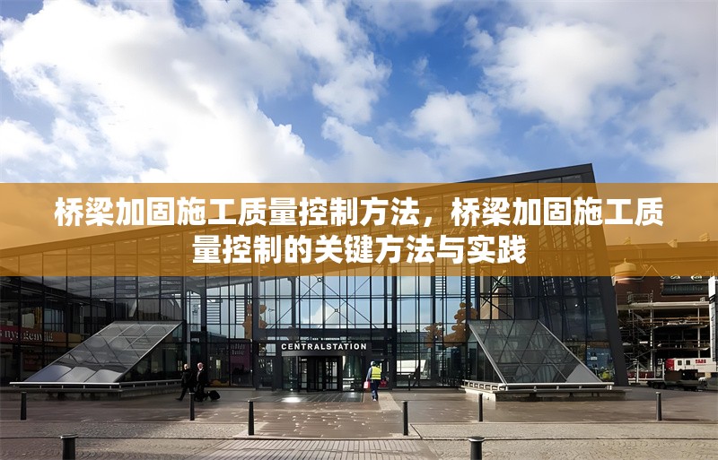 橋梁加固施工質(zhì)量控制方法，橋梁加固施工質(zhì)量控制的關(guān)鍵方法與實(shí)踐