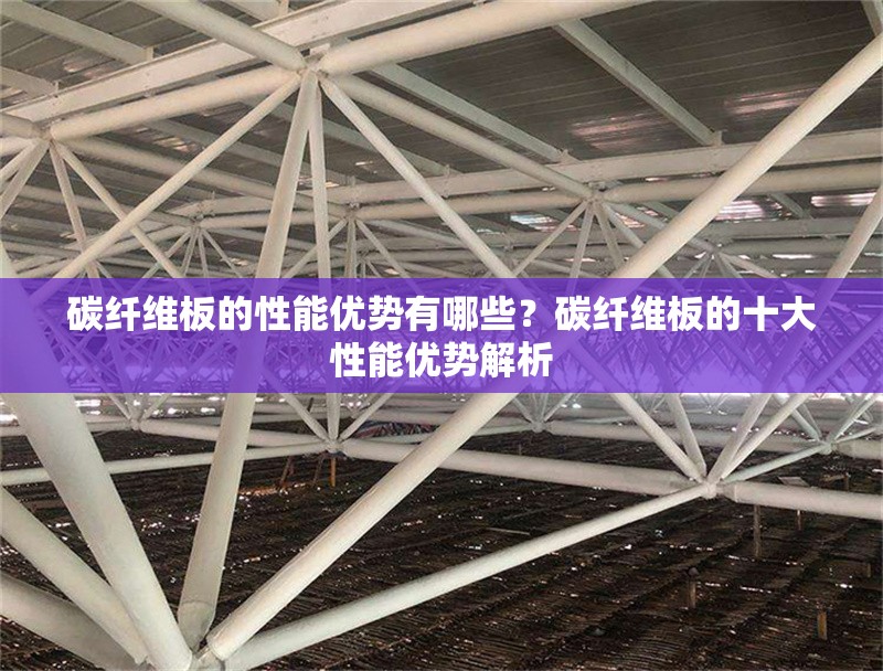 碳纖維板的性能優(yōu)勢(shì)有哪些？碳纖維板的十大性能優(yōu)勢(shì)解析