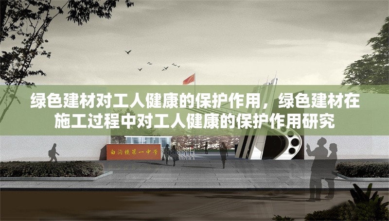 綠色建材對(duì)工人健康的保護(hù)作用，綠色建材在施工過(guò)程中對(duì)工人健康的保護(hù)作用研究 行業(yè)新聞 第1張