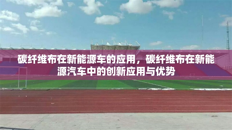 碳纖維布在新能源車的應(yīng)用，碳纖維布在新能源汽車中的創(chuàng)新應(yīng)用與優(yōu)勢 行業(yè)新聞 第1張