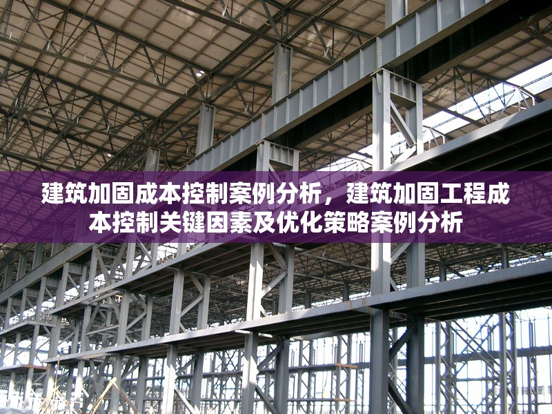 建筑加固成本控制案例分析，建筑加固工程成本控制關(guān)鍵因素及優(yōu)化策略案例分析 行業(yè)新聞 第1張