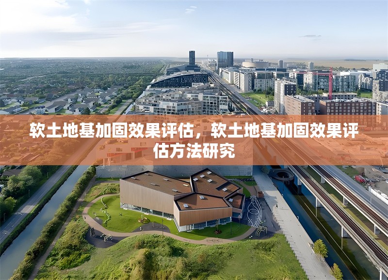 軟土地基加固效果評(píng)估，軟土地基加固效果評(píng)估方法研究