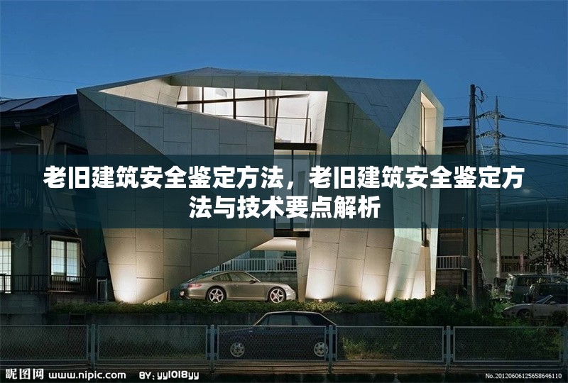 老舊建筑安全鑒定方法，老舊建筑安全鑒定方法與技術(shù)要點(diǎn)解析