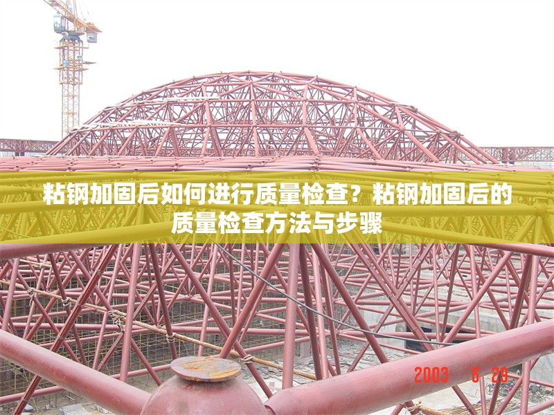 粘鋼加固后如何進(jìn)行質(zhì)量檢查？粘鋼加固后的質(zhì)量檢查方法與步驟 行業(yè)新聞 第1張