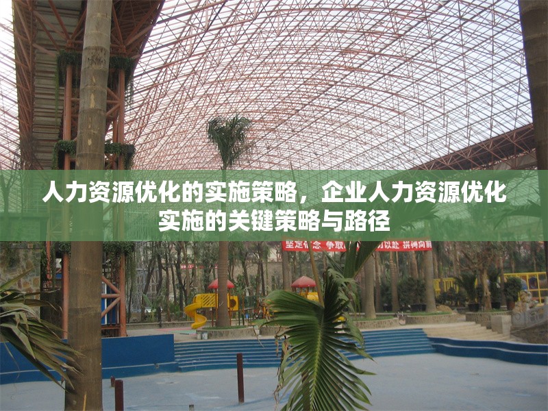 人力資源優(yōu)化的實施策略，企業(yè)人力資源優(yōu)化實施的關(guān)鍵策略與路徑