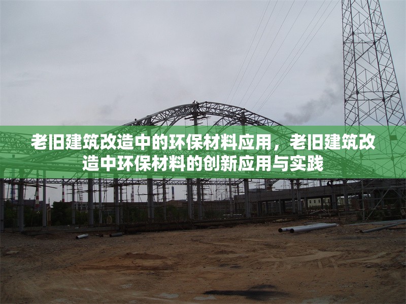 老舊建筑改造中的環(huán)保材料應(yīng)用，老舊建筑改造中環(huán)保材料的創(chuàng)新應(yīng)用與實踐，老舊建筑改造中環(huán)保材料的創(chuàng)新應(yīng)用與實踐