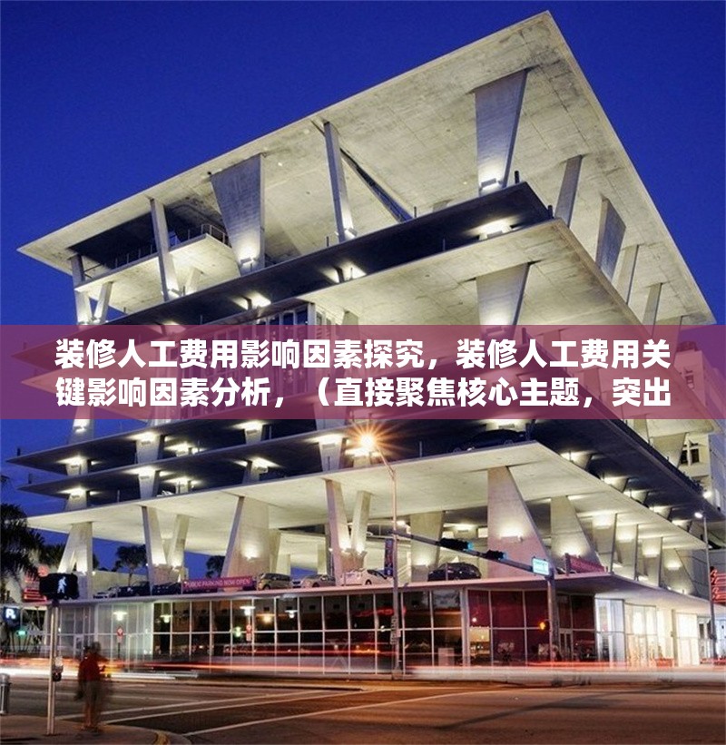 裝修人工費用影響因素探究，裝修人工費用關(guān)鍵影響因素分析，（直接聚焦核心主題，突出影響因素的探究性質(zhì)，同時保持專業(yè)性和可讀性）