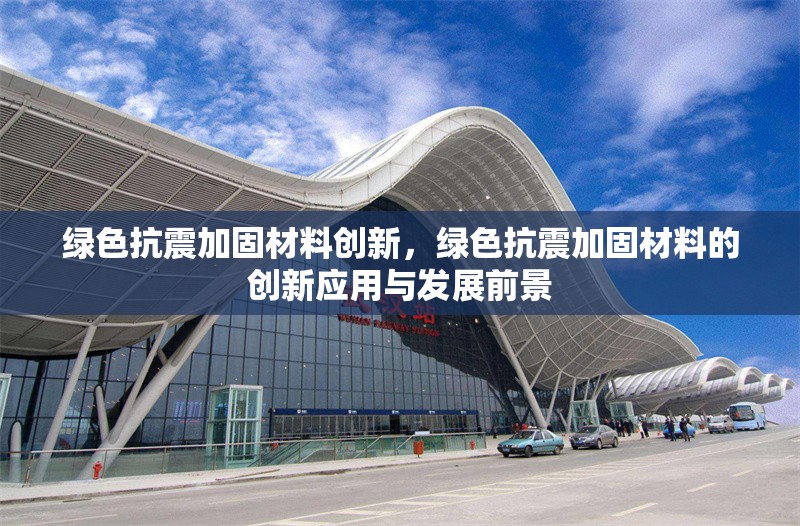 綠色抗震加固材料創(chuàng)新，綠色抗震加固材料的創(chuàng)新應用與發(fā)展前景 行業(yè)新聞 第1張