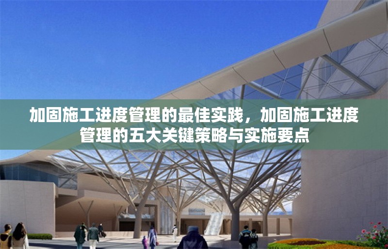 加固施工進度管理的最佳實踐，加固施工進度管理的五大關(guān)鍵策略與實施要點 行業(yè)新聞 第1張