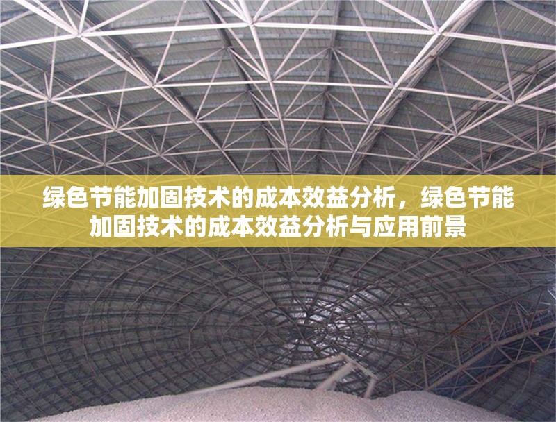 綠色節(jié)能加固技術(shù)的成本效益分析，綠色節(jié)能加固技術(shù)的成本效益分析與應(yīng)用前景
