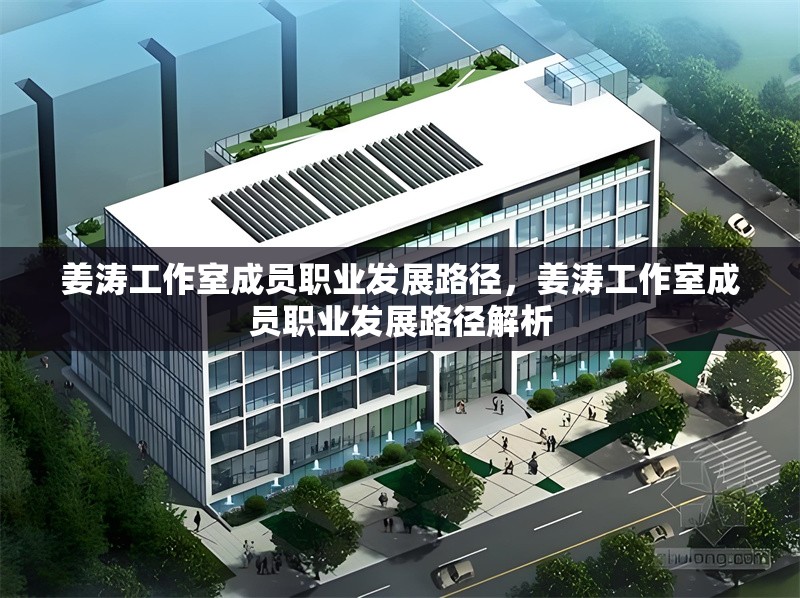 姜濤工作室成員職業(yè)發(fā)展路徑，姜濤工作室成員職業(yè)發(fā)展路徑解析