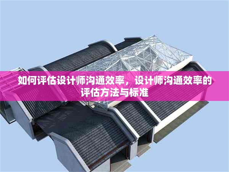 如何評(píng)估設(shè)計(jì)師溝通效率，設(shè)計(jì)師溝通效率的評(píng)估方法與標(biāo)準(zhǔn)