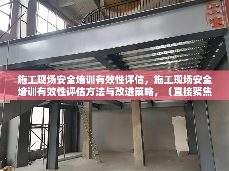 施工現(xiàn)場安全培訓(xùn)有效性評估，施工現(xiàn)場安全培訓(xùn)有效性評估方法與改進(jìn)策略，（直接聚焦核心內(nèi)容，涵蓋評估與改進(jìn)方向，符合工程實(shí)務(wù)場景需求） 行業(yè)新聞 第1張