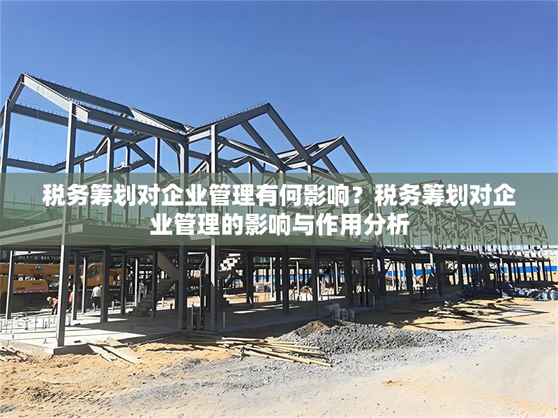 稅務(wù)籌劃對企業(yè)管理有何影響？稅務(wù)籌劃對企業(yè)管理的影響與作用分析