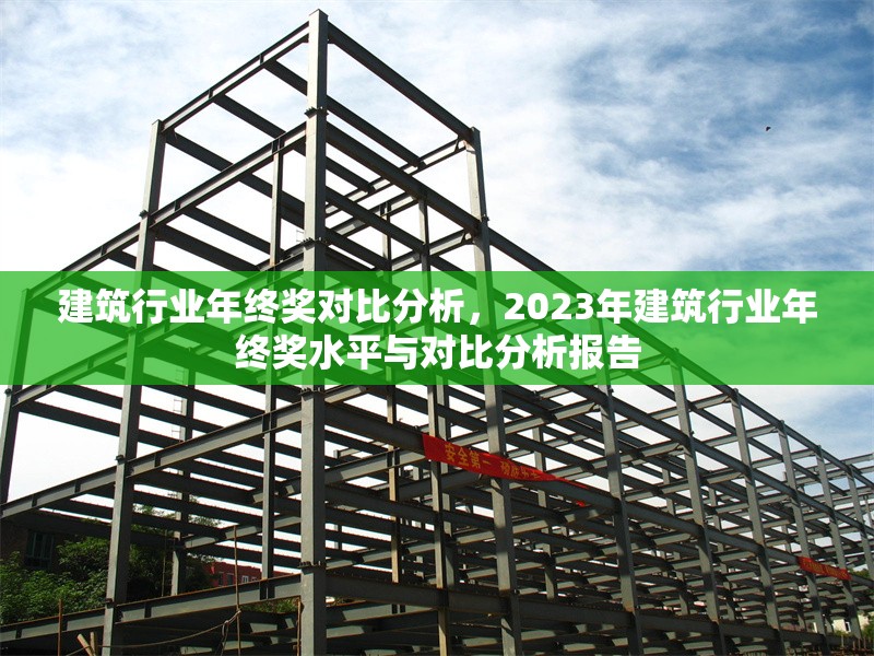 建筑行業(yè)年終獎對比分析，2023年建筑行業(yè)年終獎水平與對比分析報告