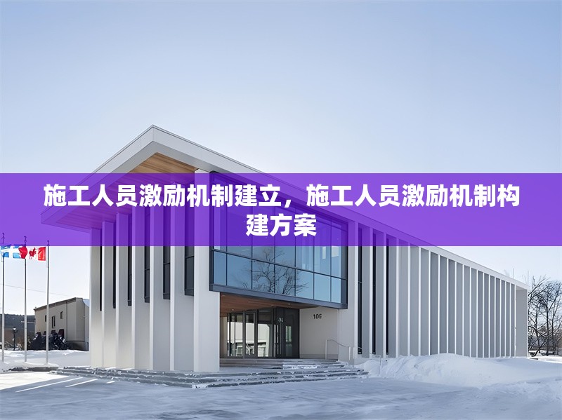 施工人員激勵機(jī)制建立，施工人員激勵機(jī)制構(gòu)建方案