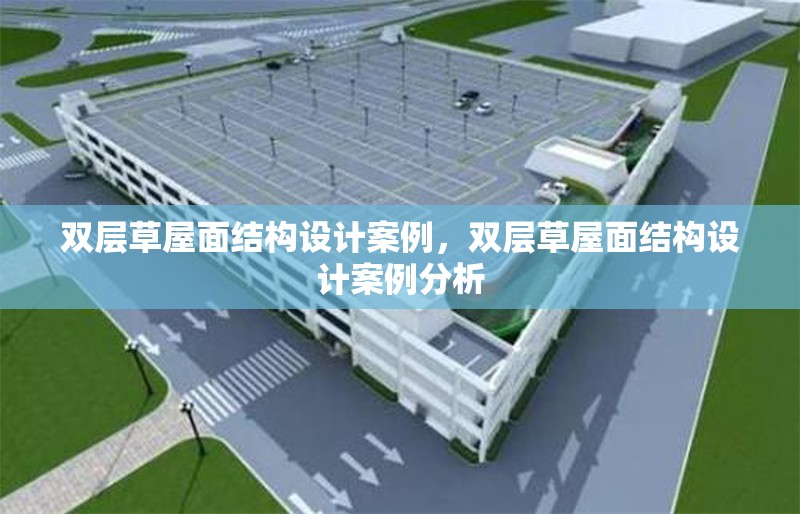 雙層草屋面結(jié)構(gòu)設計案例，雙層草屋面結(jié)構(gòu)設計案例分析，雙層草屋面結(jié)構(gòu)設計案例解析 行業(yè)新聞 第1張