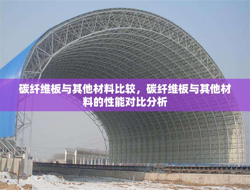 碳纖維板與其他材料比較，碳纖維板與其他材料的性能對(duì)比分析，碳纖維板與其他材料的綜合性能對(duì)比分析