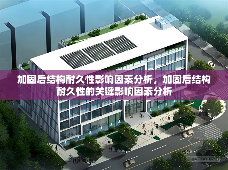 加固后結(jié)構(gòu)耐久性影響因素分析，加固后結(jié)構(gòu)耐久性的關(guān)鍵影響因素分析