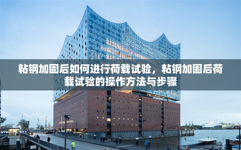 粘鋼加固后如何進(jìn)行荷載試驗(yàn)，粘鋼加固后荷載試驗(yàn)的操作方法與步驟