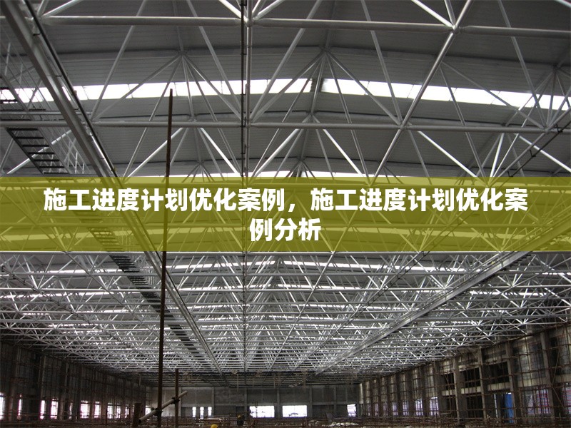 施工進(jìn)度計(jì)劃優(yōu)化案例，施工進(jìn)度計(jì)劃優(yōu)化案例分析 行業(yè)新聞 第1張