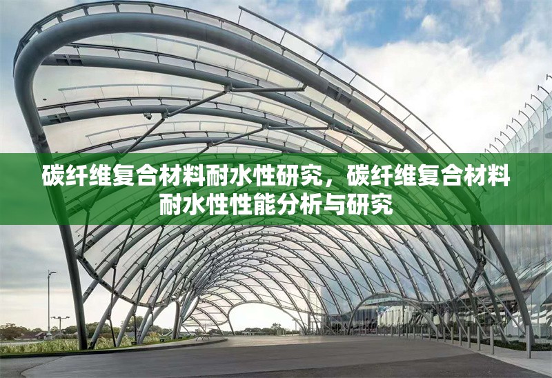 碳纖維復(fù)合材料耐水性研究，碳纖維復(fù)合材料耐水性性能分析與研究，碳纖維復(fù)合材料耐水性性能研究
