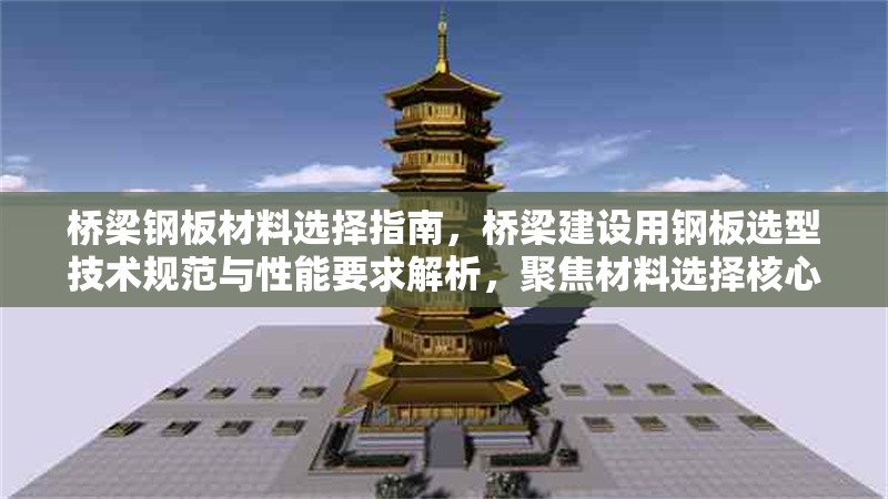 橋梁鋼板材料選擇指南，橋梁建設(shè)用鋼板選型技術(shù)規(guī)范與性能要求解析，聚焦材料選擇核心需求，涵蓋指南對(duì)應(yīng)的規(guī)范性與技術(shù)解析，同時(shí)突出橋梁鋼板的專業(yè)應(yīng)用場(chǎng)景。如需調(diào)整方向可告知具體關(guān)鍵詞。）