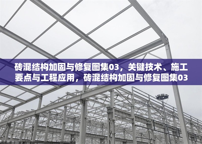 磚混結(jié)構(gòu)加固與修復(fù)圖集03，關(guān)鍵技術(shù)、施工要點與工程應(yīng)用，磚混結(jié)構(gòu)加固與修復(fù)圖集03，關(guān)鍵技術(shù)、施工要點與工程應(yīng)用解析