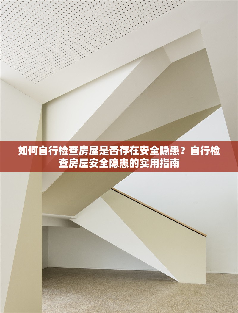 如何自行檢查房屋是否存在安全隱患？自行檢查房屋安全隱患的實用指南