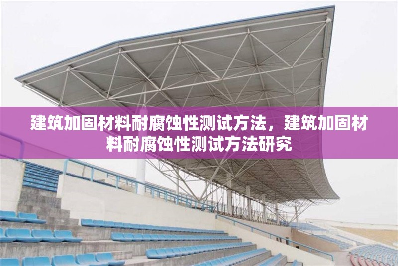 建筑加固材料耐腐蝕性測(cè)試方法，建筑加固材料耐腐蝕性測(cè)試方法研究