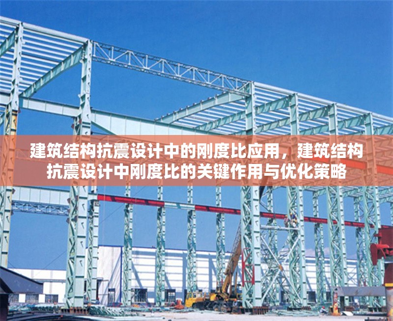 建筑結(jié)構(gòu)抗震設(shè)計中的剛度比應(yīng)用，建筑結(jié)構(gòu)抗震設(shè)計中剛度比的關(guān)鍵作用與優(yōu)化策略，建筑結(jié)構(gòu)抗震設(shè)計中剛度比的關(guān)鍵作用與優(yōu)化策略