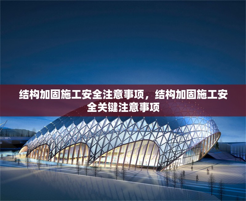 結(jié)構(gòu)加固施工安全注意事項，結(jié)構(gòu)加固施工安全關鍵注意事項