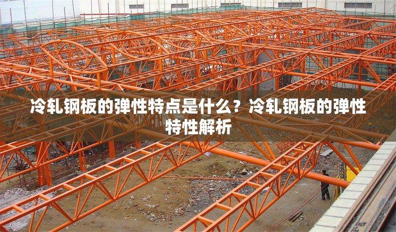 冷軋鋼板的彈性特點(diǎn)是什么？冷軋鋼板的彈性特性解析 行業(yè)新聞 第1張