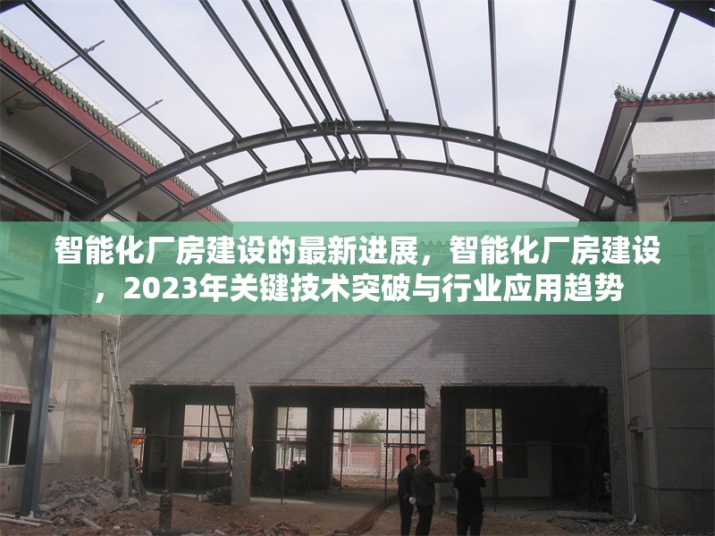 智能化廠房建設(shè)的最新進(jìn)展，智能化廠房建設(shè)，2023年關(guān)鍵技術(shù)突破與行業(yè)應(yīng)用趨勢(shì)