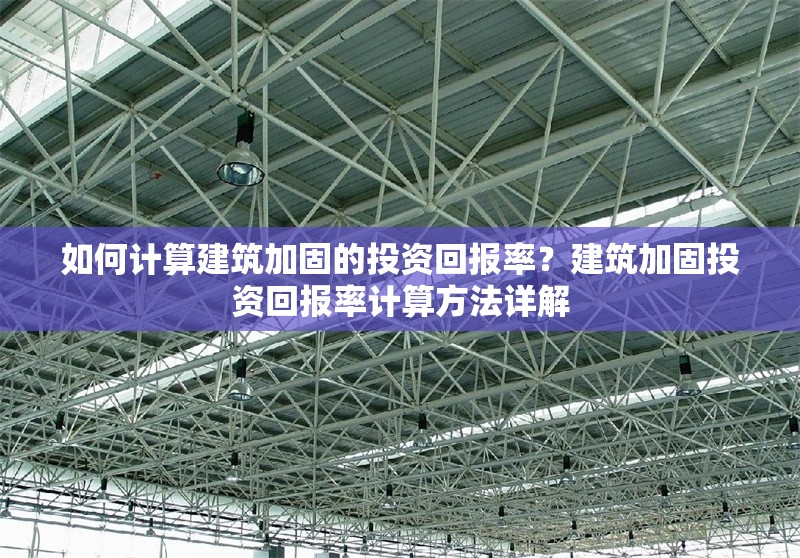 如何計(jì)算建筑加固的投資回報(bào)率？建筑加固投資回報(bào)率計(jì)算方法詳解