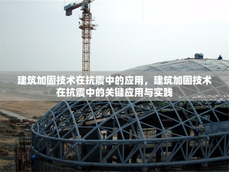 建筑加固技術(shù)在抗震中的應(yīng)用，建筑加固技術(shù)在抗震中的關(guān)鍵應(yīng)用與實(shí)踐，建筑加固技術(shù)在抗震中的關(guān)鍵應(yīng)用與實(shí)踐