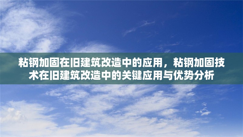 粘鋼加固在舊建筑改造中的應(yīng)用，粘鋼加固技術(shù)在舊建筑改造中的關(guān)鍵應(yīng)用與優(yōu)勢分析