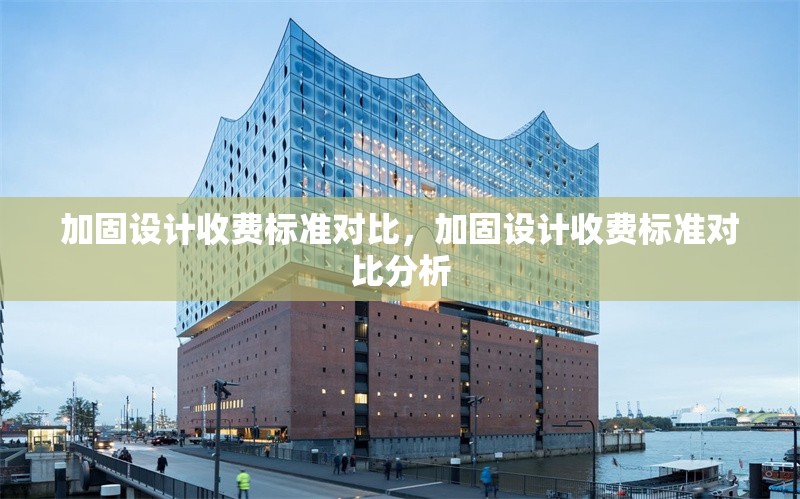 加固設(shè)計收費標準對比，加固設(shè)計收費標準對比分析