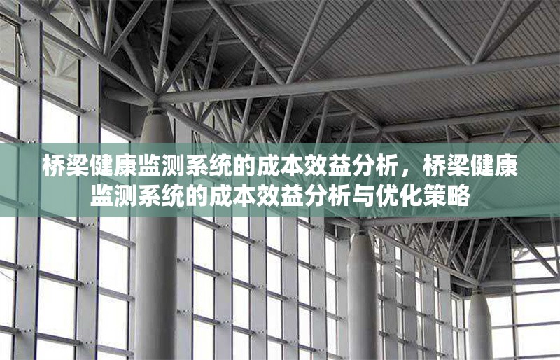 橋梁健康監(jiān)測(cè)系統(tǒng)的成本效益分析，橋梁健康監(jiān)測(cè)系統(tǒng)的成本效益分析與優(yōu)化策略