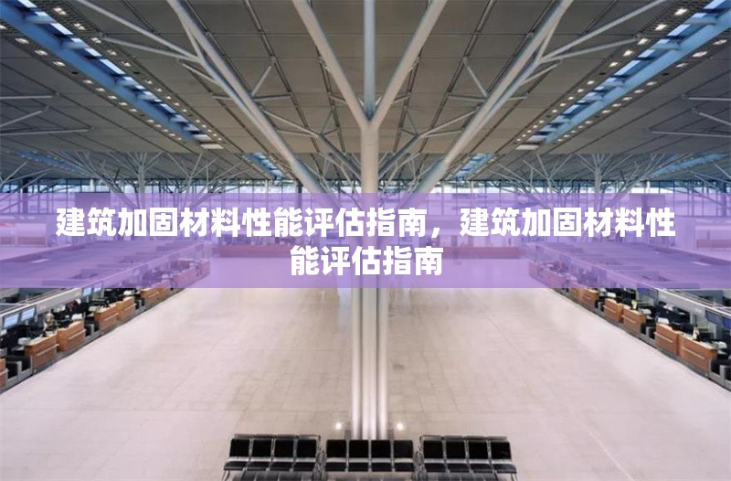 建筑加固材料性能評估指南，建筑加固材料性能評估指南