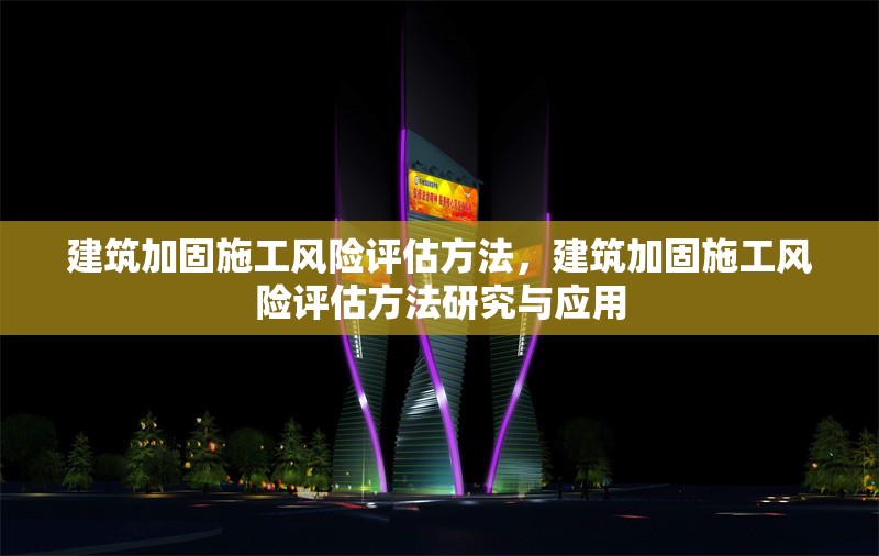 建筑加固施工風(fēng)險(xiǎn)評估方法，建筑加固施工風(fēng)險(xiǎn)評估方法研究與應(yīng)用 行業(yè)新聞 第1張