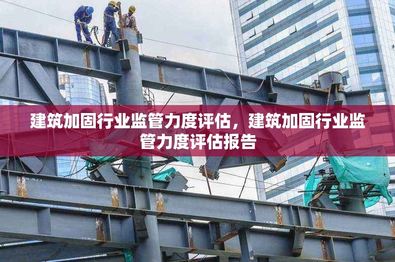 建筑加固行業(yè)監(jiān)管力度評估，建筑加固行業(yè)監(jiān)管力度評估報告