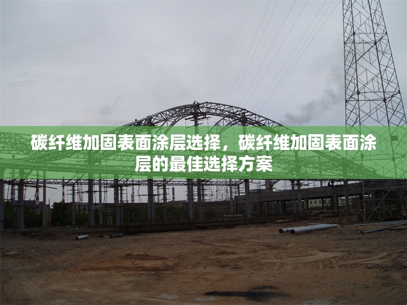 碳纖維加固表面涂層選擇，碳纖維加固表面涂層的最佳選擇方案