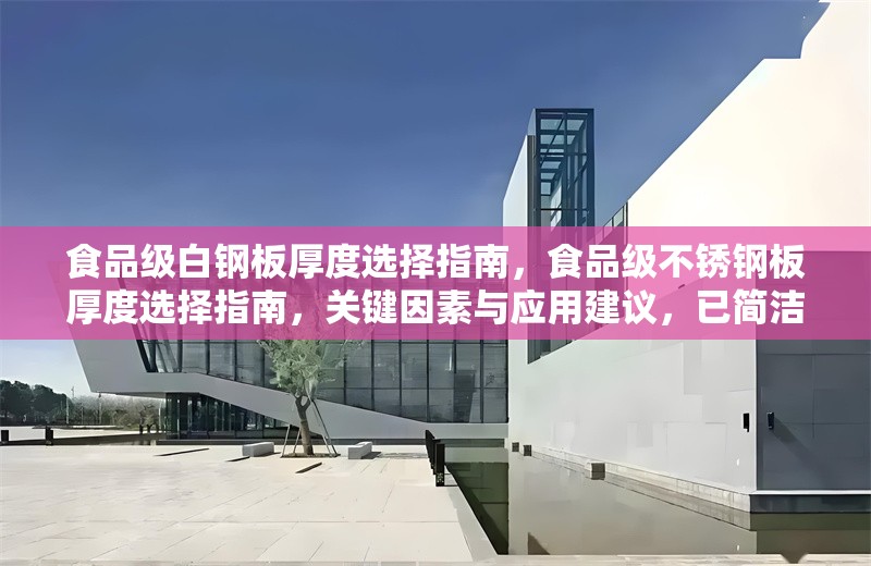 食品級白鋼板厚度選擇指南，食品級不銹鋼板厚度選擇指南，關(guān)鍵因素與應(yīng)用建議，已簡潔明確，此版本在保持核心信息的基礎(chǔ)上稍作優(yōu)化，突出關(guān)鍵因素和應(yīng)用的實用性。若需完全直譯，可直接采用您提供的原標題。）