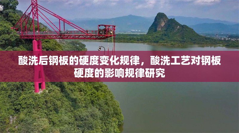 酸洗后鋼板的硬度變化規(guī)律，酸洗工藝對鋼板硬度的影響規(guī)律研究