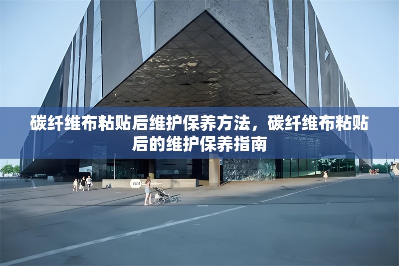 碳纖維布粘貼后維護(hù)保養(yǎng)方法，碳纖維布粘貼后的維護(hù)保養(yǎng)指南 行業(yè)新聞 第1張