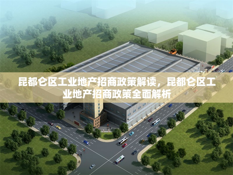 昆都侖區(qū)工業(yè)地產招商政策解讀，昆都侖區(qū)工業(yè)地產招商政策全面解析